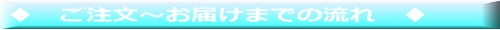 ♦　ご注文～お届けまでの流れ　♦ 